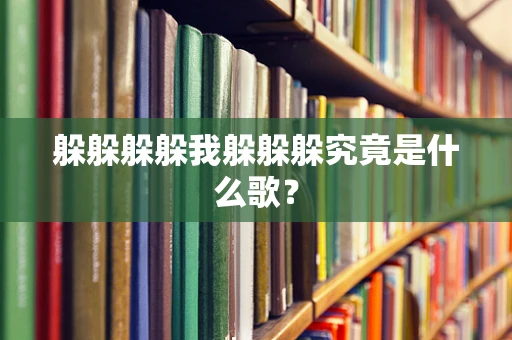 躲躲躲躲我躲躲躲究竟是什么歌？