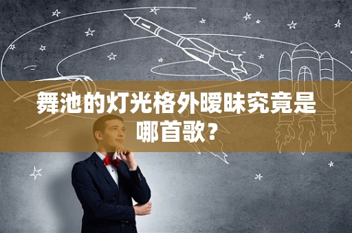 舞池的灯光格外暧昧究竟是哪首歌？