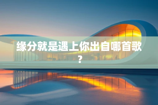 缘分就是遇上你出自哪首歌？