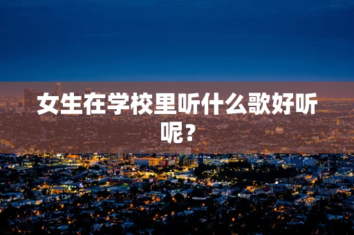 女生在学校里听什么歌好听呢？