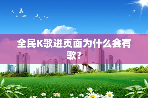全民K歌进页面为什么会有歌？