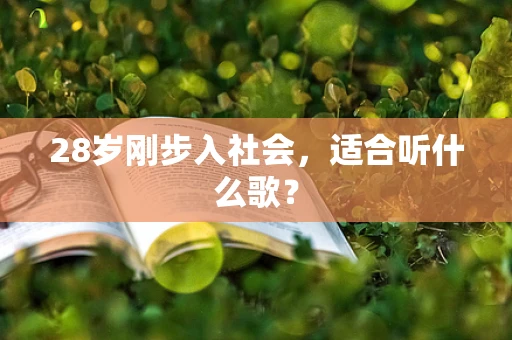 28岁刚步入社会，适合听什么歌？