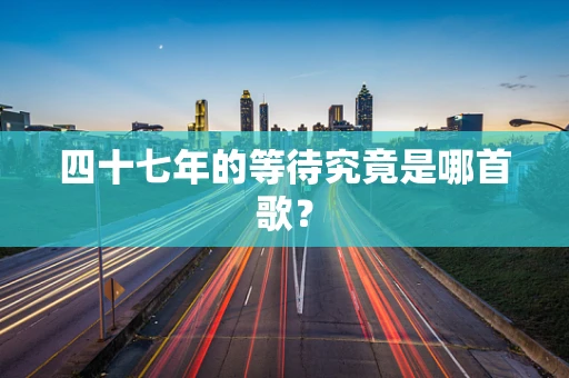 四十七年的等待究竟是哪首歌？