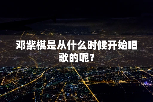 邓紫棋是从什么时候开始唱歌的呢？