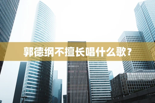 郭德纲不擅长唱什么歌？