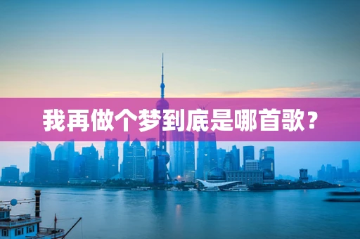 我再做个梦到底是哪首歌？