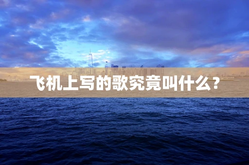 飞机上写的歌究竟叫什么？