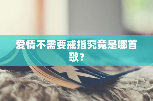 爱情不需要戒指究竟是哪首歌？
