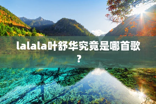 lalala叶舒华究竟是哪首歌？