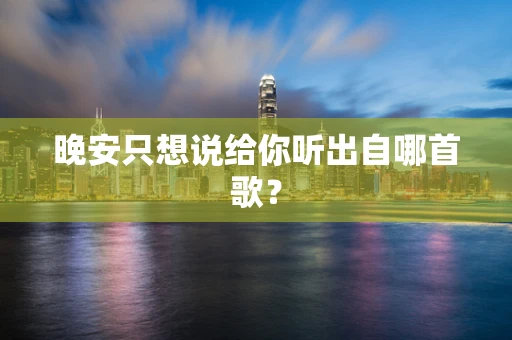 晚安只想说给你听出自哪首歌？