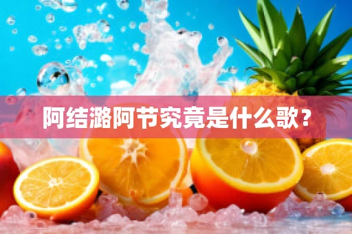 阿结潞阿节究竟是什么歌？
