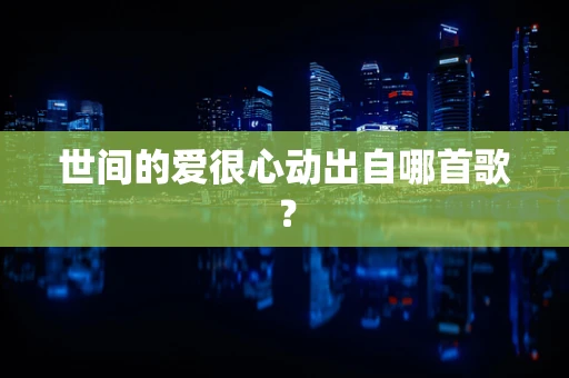 世间的爱很心动出自哪首歌？