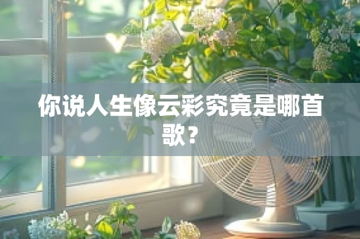 你说人生像云彩究竟是哪首歌？