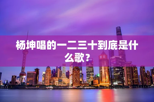 杨坤唱的一二三十到底是什么歌？