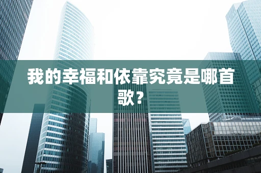 我的幸福和依靠究竟是哪首歌？