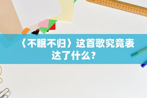 〈不眠不归〉这首歌究竟表达了什么？