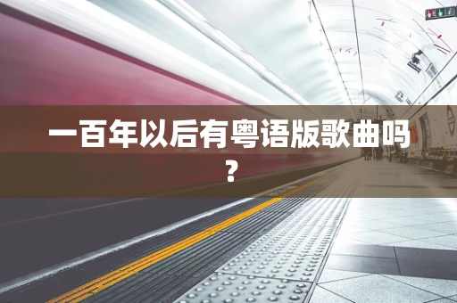 一百年以后有粤语版歌曲吗？