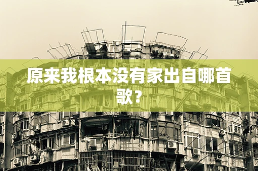 原来我根本没有家出自哪首歌？