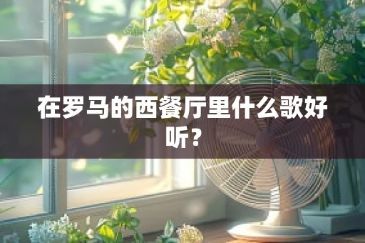 在罗马的西餐厅里什么歌好听？