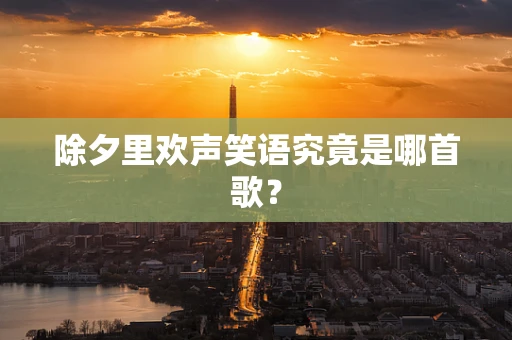除夕里欢声笑语究竟是哪首歌？