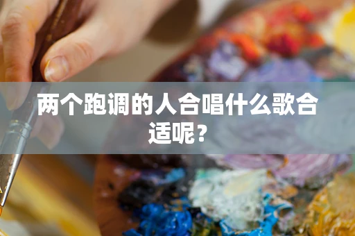 两个跑调的人合唱什么歌合适呢？