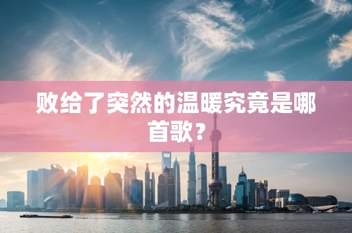 败给了突然的温暖究竟是哪首歌？
