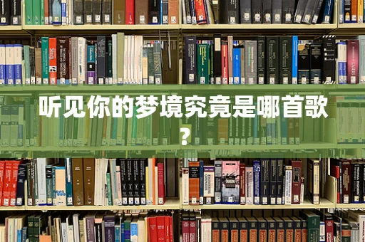 听见你的梦境究竟是哪首歌？