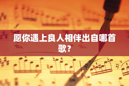 愿你遇上良人相伴出自哪首歌？