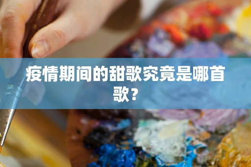 疫情期间的甜歌究竟是哪首歌？