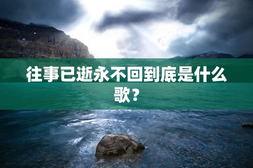 往事已逝永不回到底是什么歌？