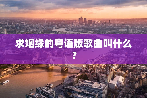 求姻缘的粤语版歌曲叫什么？
