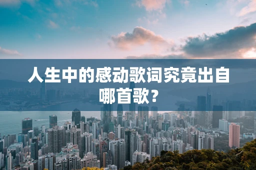 人生中的感动歌词究竟出自哪首歌？