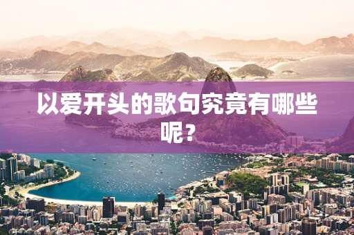 以爱开头的歌句究竟有哪些呢？