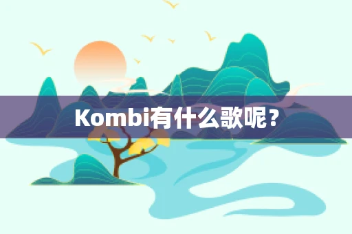 Kombi有什么歌呢？