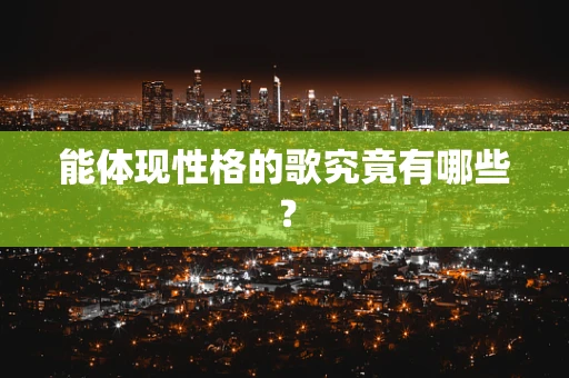 能体现性格的歌究竟有哪些？