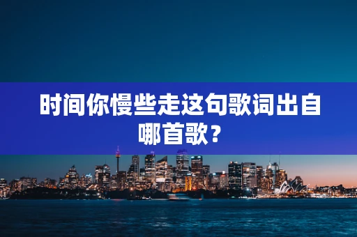 时间你慢些走这句歌词出自哪首歌？