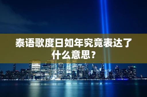 泰语歌度日如年究竟表达了什么意思？