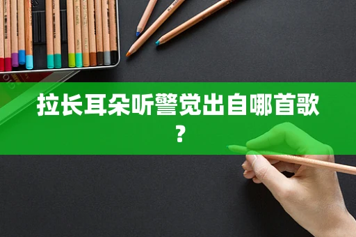 拉长耳朵听警觉出自哪首歌？