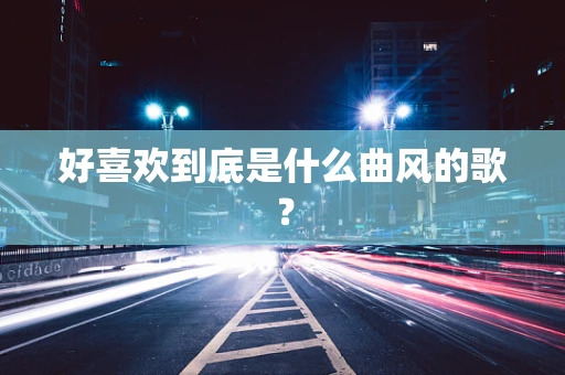 好喜欢到底是什么曲风的歌？