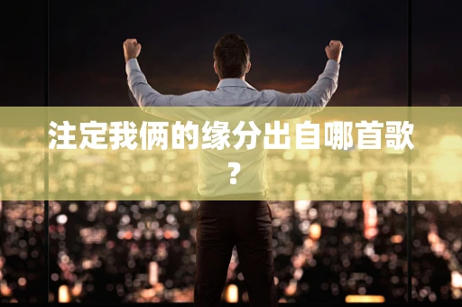 注定我俩的缘分出自哪首歌？