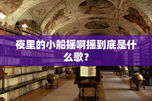 夜里的小船摇啊摇到底是什么歌？