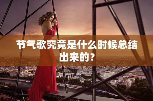 节气歌究竟是什么时候总结出来的？