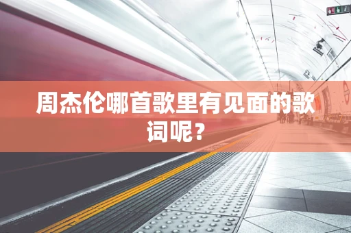 周杰伦哪首歌里有见面的歌词呢？