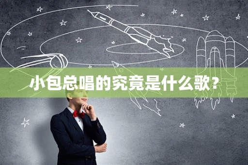 小包总唱的究竟是什么歌？