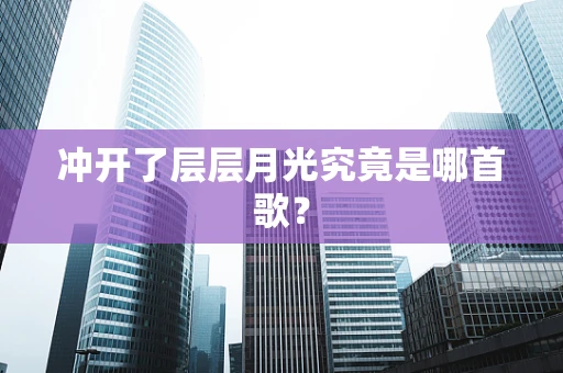 冲开了层层月光究竟是哪首歌？