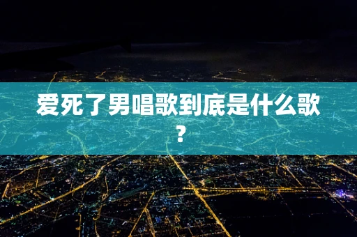 爱死了男唱歌到底是什么歌？