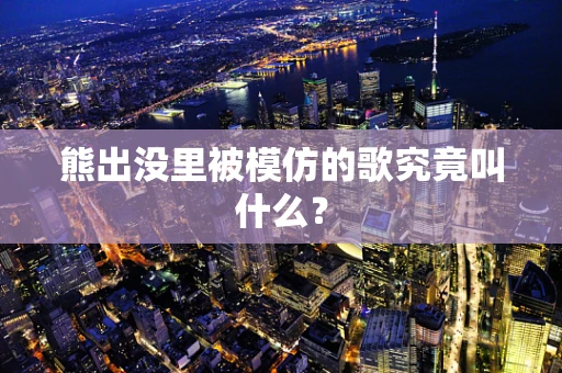 熊出没里被模仿的歌究竟叫什么？
