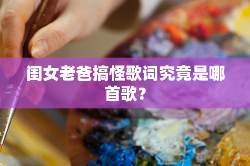 闺女老爸搞怪歌词究竟是哪首歌？
