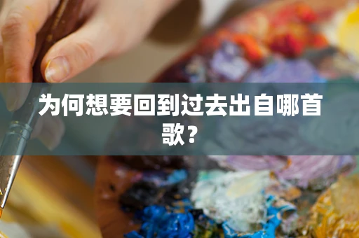 为何想要回到过去出自哪首歌？