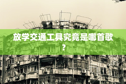 放学交通工具究竟是哪首歌？